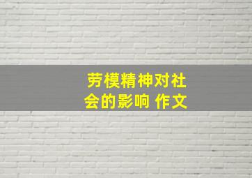 劳模精神对社会的影响 作文